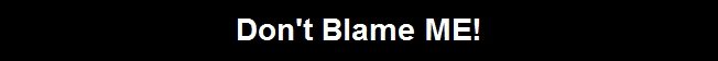 Don't Blame ME!